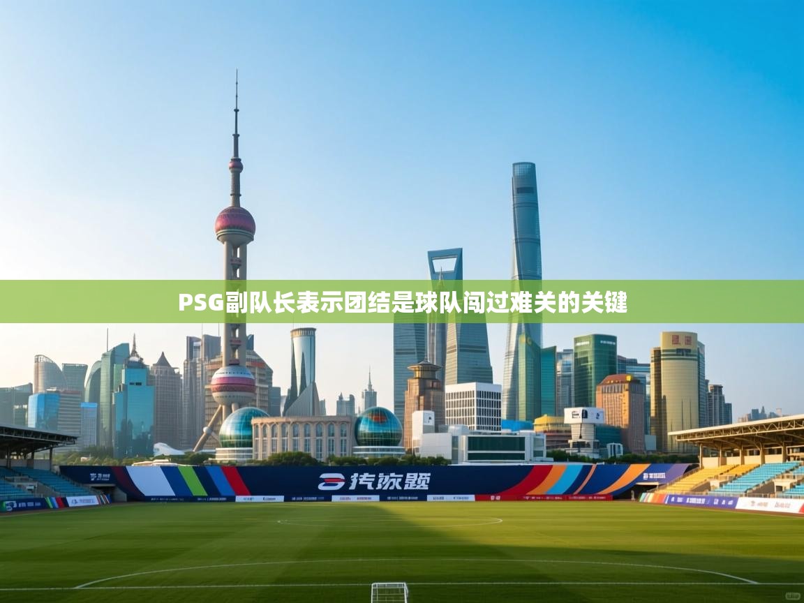 PSG副队长表示团结是球队闯过难关的关键  第1张