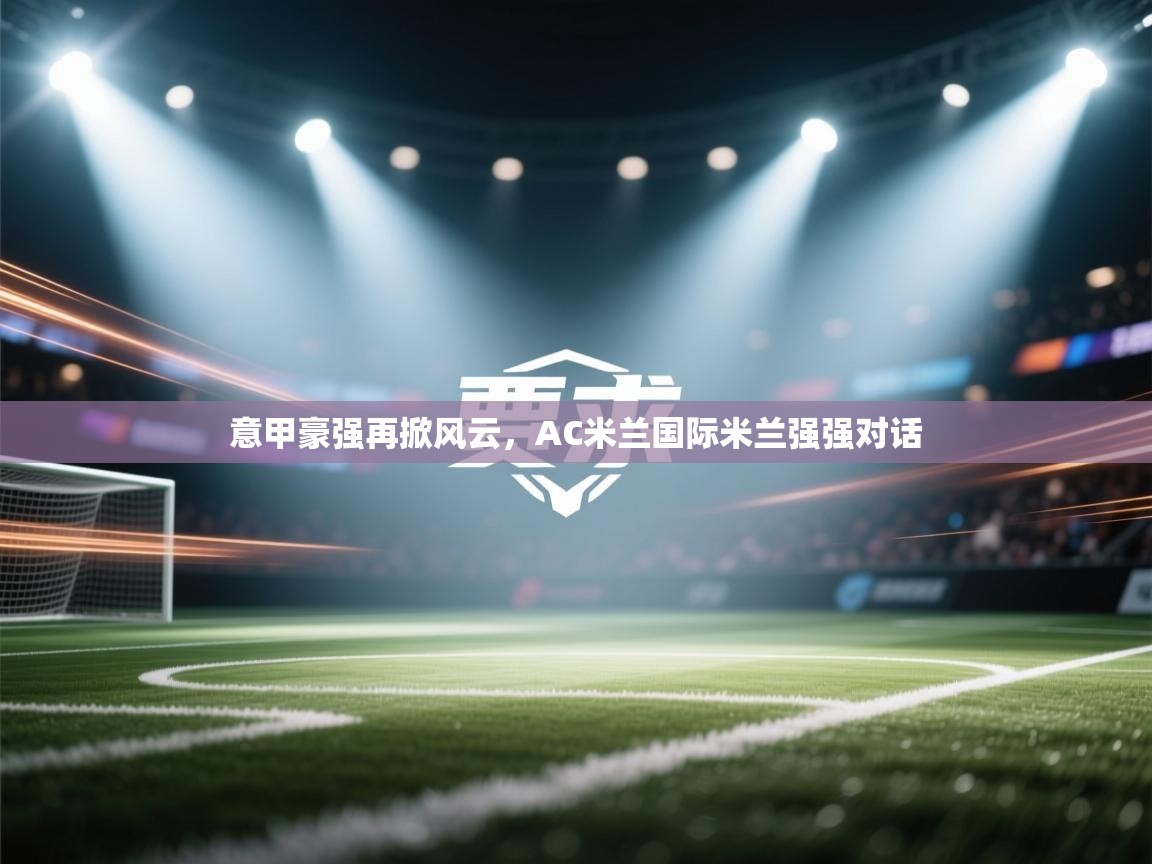 意甲豪强再掀风云,AC米兰国际米兰强强对话 第1张