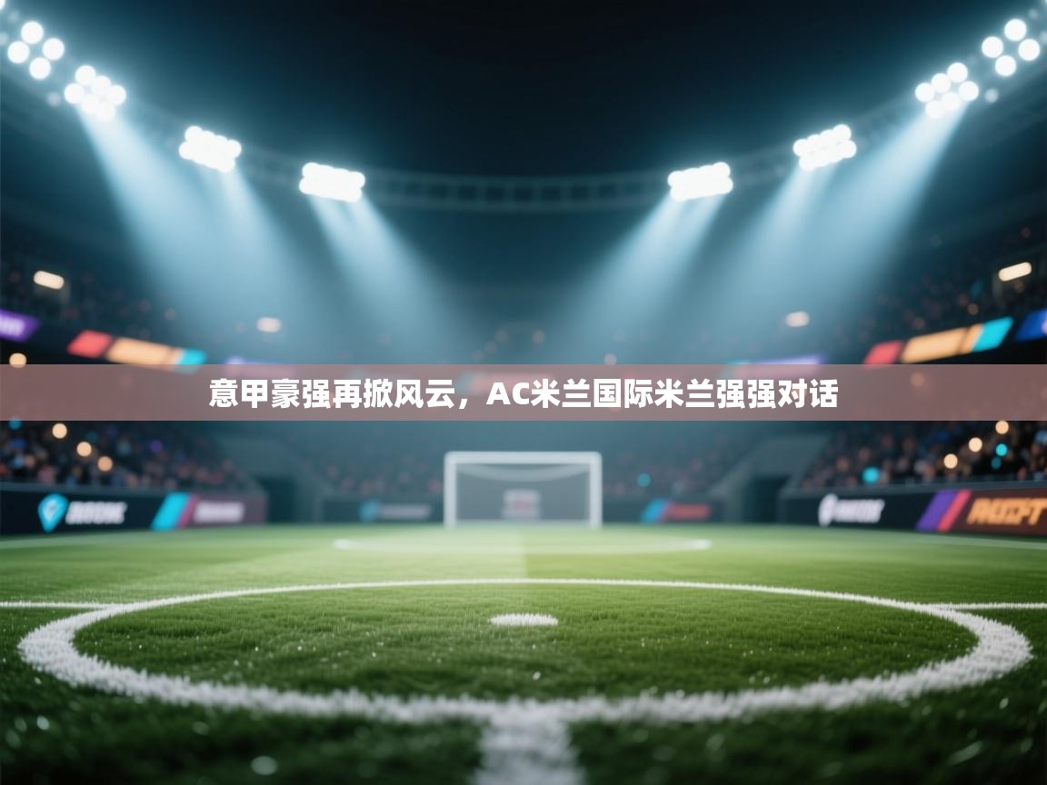 意甲豪强再掀风云,AC米兰国际米兰强强对话 第2张