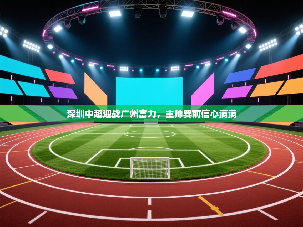 深圳中超迎战广州富力，主帅赛前信心满满  第1张