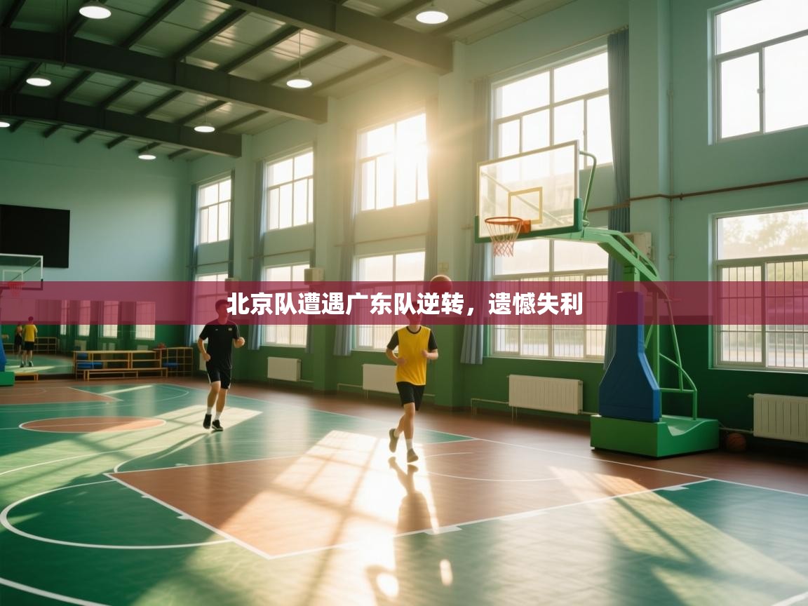 北京队遭遇广东队逆转，遗憾失利  第2张