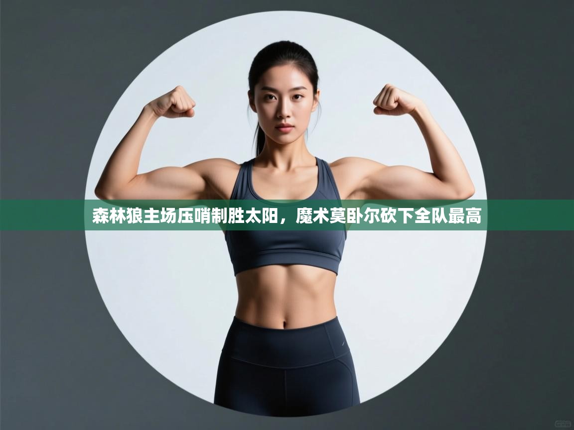 森林狼主场压哨制胜太阳，魔术莫卧尔砍下全队最高  第2张