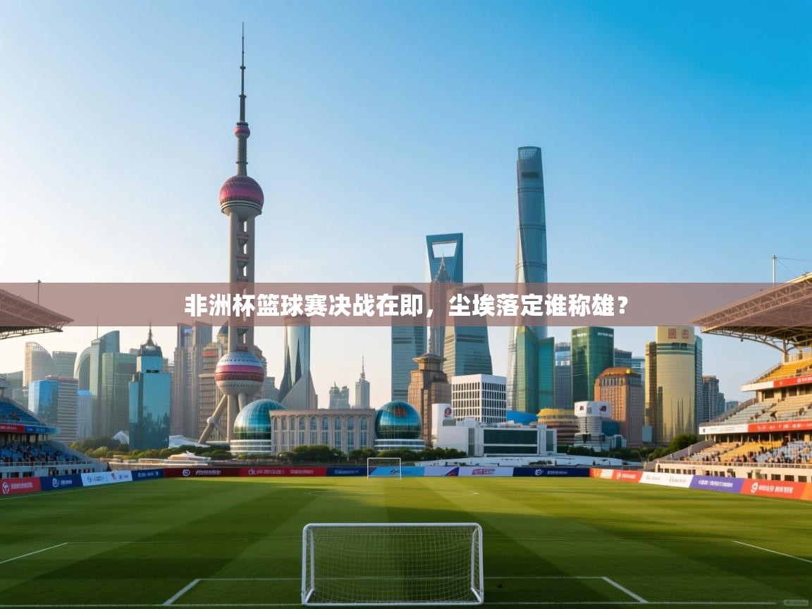 非洲杯篮球赛决战在即，尘埃落定谁称雄？  第2张