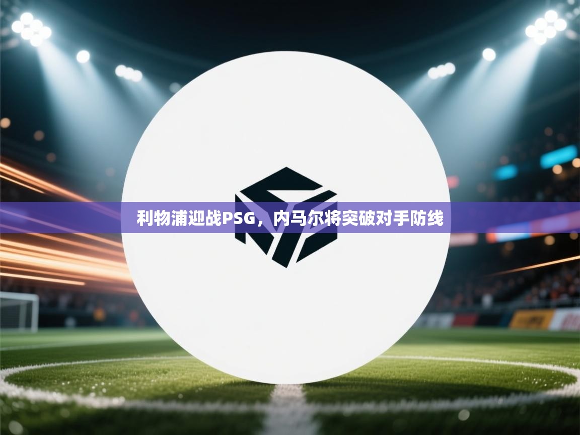 利物浦迎战PSG，内马尔将突破对手防线  第1张